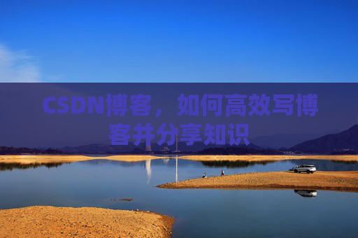 CSDN博客，如何高效写博客并分享知识