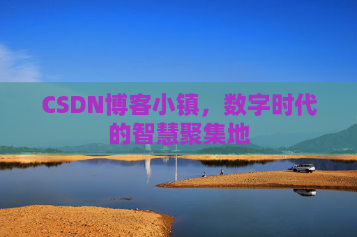 CSDN博客小镇,数字时代的智慧聚集地